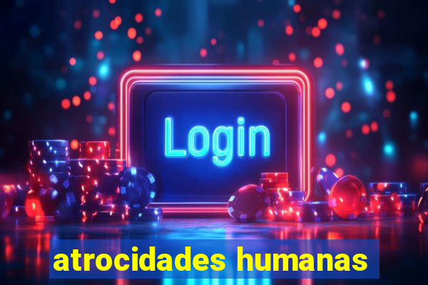 atrocidades humanas